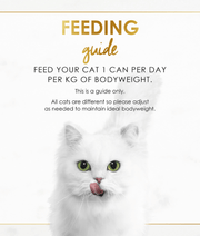 Feeding guide for cats: Feed your cat 1 can per day per kg of bodyweight. Adjust as needed for ideal bodyweight.